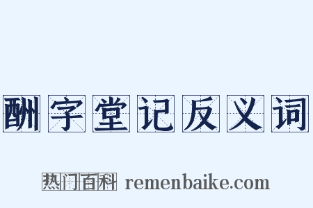 酬字堂记反义词是什么意思的图片